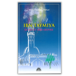 Ibn Taymiya sa vie et son œuvre - Ibn Soulayman al Athari