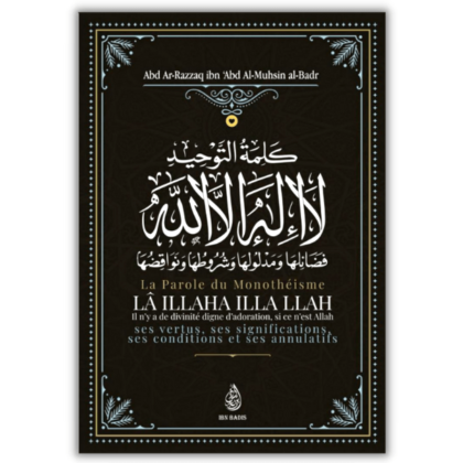 La parole du monothéisme la illaha illa Llah ses vertus, ses significations ses conditions et ses annulatifs - Sheikh Abd Ar Razzaq Al badr - édition Ibn badis